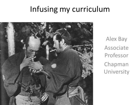 Infusing my curriculum Alex Bay Associate Professor Chapman University.