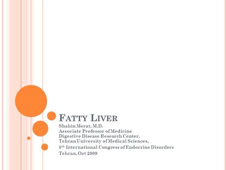 F ATTY L IVER Shahin Merat, M.D. Associate Professor of Medicine Digestive Disease Research Center, Tehran University of Medical Sciences, 8 th International.