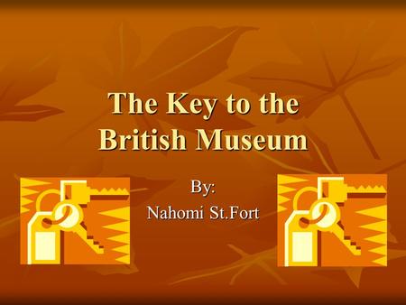 The Key to the British Museum By: Nahomi St.Fort.