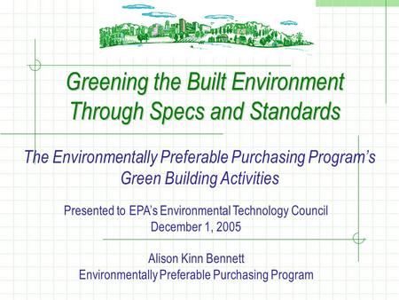 Greening the Built Environment Through Specs and Standards The Environmentally Preferable Purchasing Program’s Green Building Activities Presented to EPA’s.