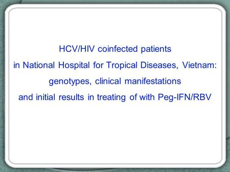 HCV/HIV coinfected patients in National Hospital for Tropical Diseases, Vietnam: genotypes, clinical manifestations and initial results in treating of.