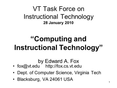 1 VT Task Force on Instructional Technology 28 January 2010 “Computing and Instructional Technology” by Edward A. Fox  Dept.