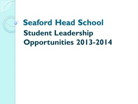 Seaford Head School Student Leadership Opportunities 2013-2014.