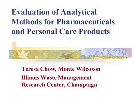 Evaluation of Analytical Methods for Pharmaceuticals and Personal Care Products Teresa Chow, Monte Wilcoxon Illinois Waste Management Research Center,