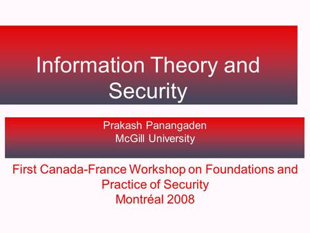 Information Theory and Security Prakash Panangaden McGill University First Canada-France Workshop on Foundations and Practice of Security Montréal 2008.