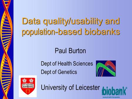 Data quality/usability and population -based biobanks Paul Burton Dept of Health Sciences Dept of Genetics University of Leicester.