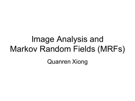 Image Analysis and Markov Random Fields (MRFs) Quanren Xiong.