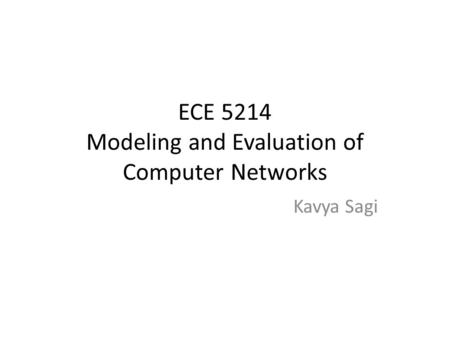 ECE 5214 Modeling and Evaluation of Computer Networks Kavya Sagi.