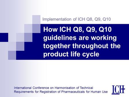 International Conference on Harmonisation of Technical Requirements for Registration of Pharmaceuticals for Human Use Implementation of ICH Q8, Q9, Q10.