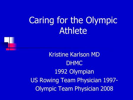 Caring for the Olympic Athlete Kristine Karlson MD DHMC 1992 Olympian US Rowing Team Physician 1997- Olympic Team Physician 2008.