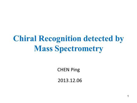 Chiral Recognition detected by Mass Spectrometry CHEN Ping 2013.12.06 1.