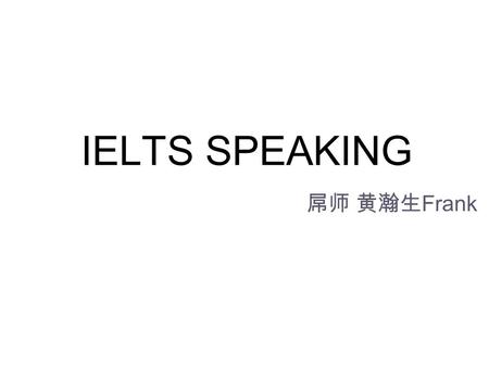 IELTS SPEAKING 屌师 黄瀚生 Frank. 新浪微博：黄瀚生 frank 公共微信： HHSyasikouyu.