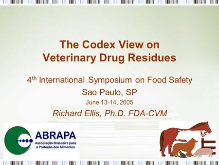 The Codex View on Veterinary Drug Residues 4 th International Symposium on Food Safety Sao Paulo, SP June 13-14, 2005 Richard Ellis, Ph.D. FDA-CVM.