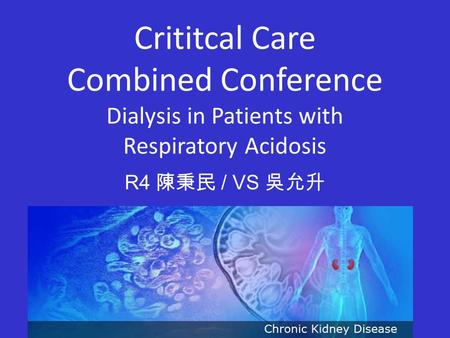 Crititcal Care Combined Conference Dialysis in Patients with Respiratory Acidosis R4 陳秉民 / VS 吳允升.