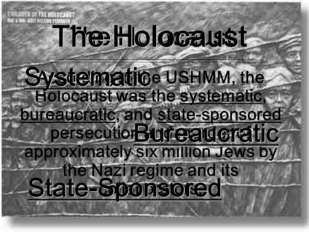 The Holocaust The Holocaust ____________________________________________________ According to the USHMM, the Holocaust was the systematic, bureaucratic,