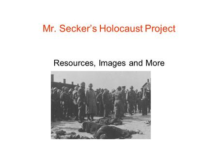 Mr. Secker’s Holocaust Project Resources, Images and More.