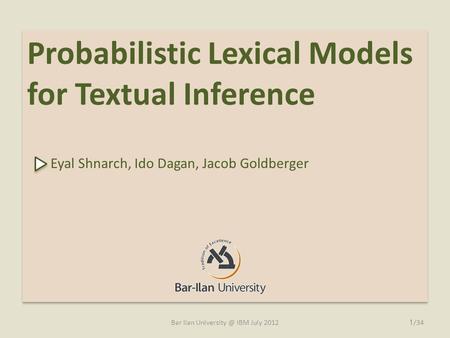 Probabilistic Lexical Models for Textual Inference Eyal Shnarch, Ido Dagan, Jacob Goldberger Probabilistic Lexical Models for Textual Inference Eyal Shnarch,