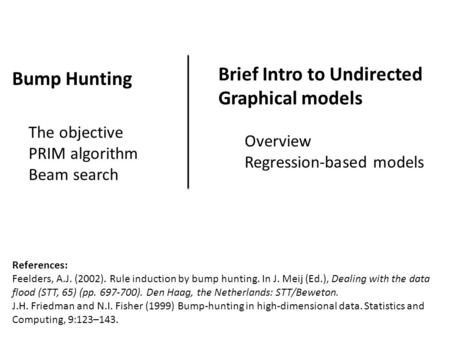 Bump Hunting The objective PRIM algorithm Beam search References: Feelders, A.J. (2002). Rule induction by bump hunting. In J. Meij (Ed.), Dealing with.