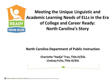 North Carolina Department of Public Instruction Charlotte “Nadja” Trez, Title III/ESL Lindsey Fults, Title III/ESL Meeting the Unique Linguistic and Academic.