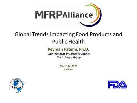 Global Trends Impacting Food Products and Public Health Peyman Fatemi, Ph.D. Vice President of Scientific Affairs The Acheson Group March 12, 2015 8:45.