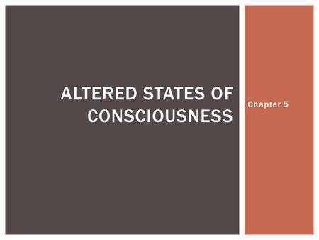 Chapter 5 ALTERED STATES OF CONSCIOUSNESS.  Altered states of consciousness are mental states that are different from normal states  Frequently used.