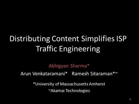 Distributing Content Simplifies ISP Traffic Engineering Abhigyan Sharma* Arun Venkataramani* Ramesh Sitaraman*~ *University of Massachusetts Amherst ~Akamai.