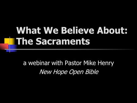 What We Believe About: The Sacraments a webinar with Pastor Mike Henry New Hope Open Bible.