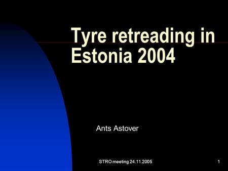 STRO meeting 24.11.20051 Tyre retreading in Estonia 2004 Ants Astover.