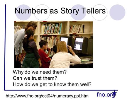 Fno.org Numbers as Story Tellers Why do we need them? Can we trust them? How do we get to know them well?