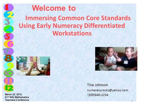 Welcome to Immersing Common Core Standards Using Early Numeracy Differentiated Workstations Tina Johnson (309)840-2234 March 23,