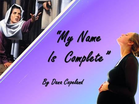 “My Name Is Complete” By Dana Copeland. “And a woman having an issue of blood twelve years, which had spent all her living upon physicians, neither could.