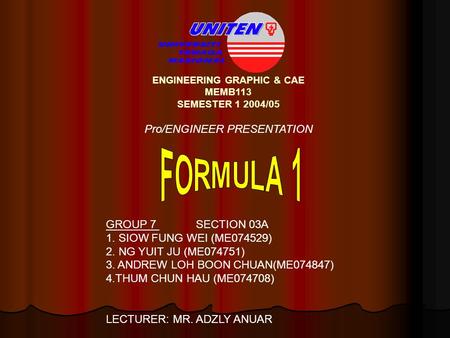 ENGINEERING GRAPHIC & CAE MEMB113 SEMESTER 1 2004/05 Pro/ENGINEER PRESENTATION GROUP 7 SECTION 03A 1. SIOW FUNG WEI (ME074529) 2. NG YUIT JU (ME074751)