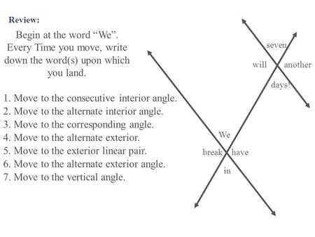 Review: Begin at the word “We”. Every Time you move, write down the word(s) upon which you land. We in seven days! break another have will 1. Move to the.