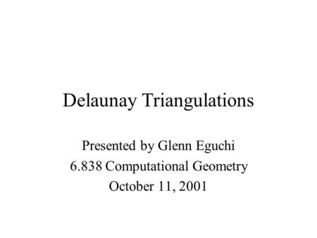 Delaunay Triangulations Presented by Glenn Eguchi 6.838 Computational Geometry October 11, 2001.