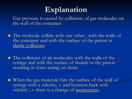 Explanation Gas pressure is caused by collisions of gas molecules on the wall of the container. The molecule collide with one other , with the walls of.