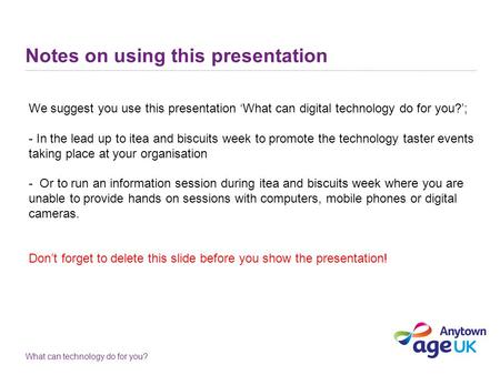 What can technology do for you? Notes on using this presentation We suggest you use this presentation ‘What can digital technology do for you?’; - In the.