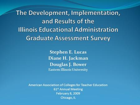 Stephen E. Lucas Diane H. Jackman Douglas J. Bower Eastern Illinois University American Association of Colleges for Teacher Education 61 st Annual Meeting.