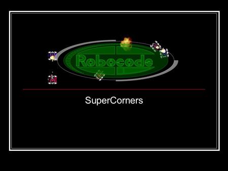 SuperCorners. Problem The Corners sample robot has a simple strategy: first, move into a corner of the arena, and second sweep the gun back and forth.