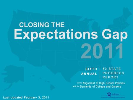 Achieve | 2011 Closing the Expectations Gap on the Alignment of High School Policies with the Demands of College and Careers 2011 CLOSING THE Expectations.