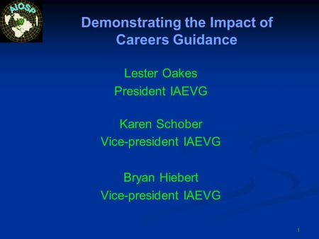 Demonstrating the Impact of Careers Guidance Lester Oakes President IAEVG Karen Schober Vice-president IAEVG Bryan Hiebert Vice-president IAEVG 1.