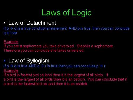 Laws of Logic Law of Detachment If p  q is a true conditional statement AND p is true, then you can conclude q is true Example If you are a sophomore.