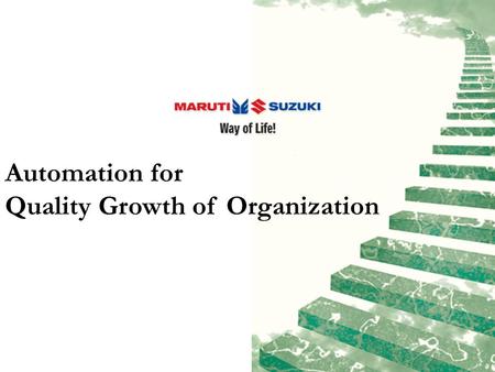 Automation for Quality Growth of Organization. Maruti Suzuki India Limited About Maruti Suzuki…  Year of inception: Setup in 1982  Equity Structure: