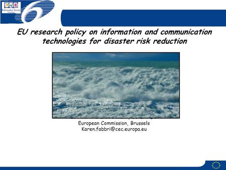 EU research policy on information and communication technologies for disaster risk reduction Dr. Karen P. FABBRI ICT for the Environment, DG INFSO European.