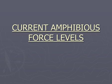 CURRENT AMPHIBIOUS FORCE LEVELS. OVERSEAS DEPLOYMENT ► TWO TO THREE ARGS FORWARD DEPLOYED  ONE IN THE MEDITERRANEAN / ARABIAN GULF-INDIAN OCEAN.