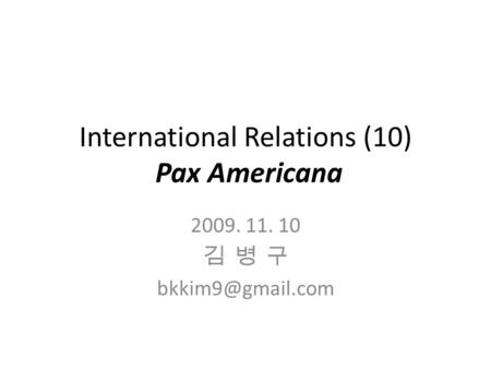 International Relations (10) Pax Americana 2009. 11. 10 김 병 구