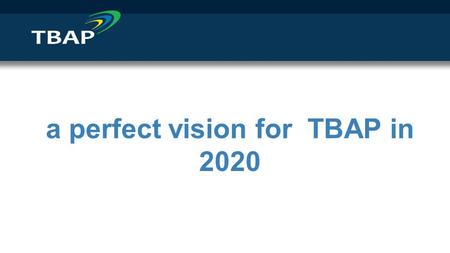 A perfect vision for TBAP in 2020. Intro from TBAP CEO - Seamus Oates......Intro from TBAP Chair - Paul Dix......