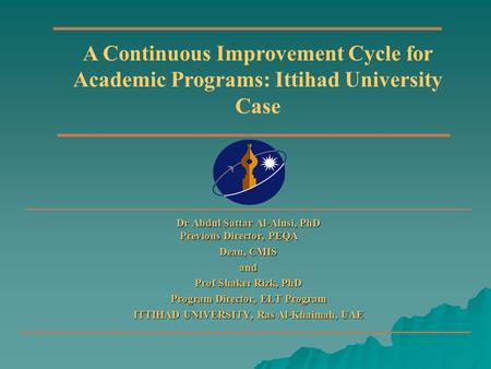 Dr Abdul Sattar Al-Alusi, PhD Previous Director, PEQA Dean, CMIS and Prof Shaker Rizk, PhD Program Director, ELT Program ITTIHAD UNIVERSITY, Ras Al-Khaimah,