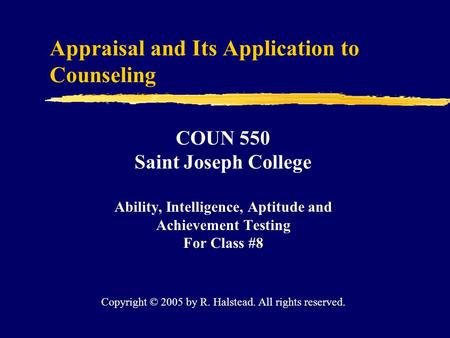 Appraisal and Its Application to Counseling COUN 550 Saint Joseph College Ability, Intelligence, Aptitude and Achievement Testing For Class #8 Copyright.