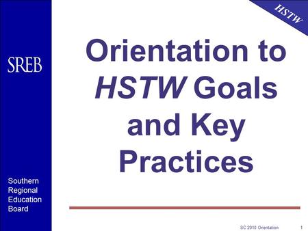 HSTW Southern Regional Education Board SC 2010 Orientation1 Orientation to HSTW Goals and Key Practices.