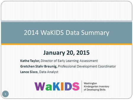 Kathe Taylor, Director of Early Learning Assessment Gretchen Stahr Breunig, Professional Development Coordinator Lance Sisco, Data Analyst 2014 WaKIDS.